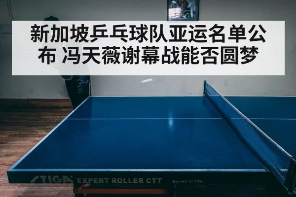 新加坡乒乓球队亚运名单公布 冯天薇谢幕战能否圆梦